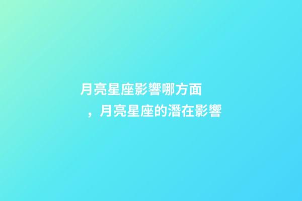 月亮星座影響哪方面，月亮星座的潛在影響-第1張-觀點-玄機(jī)派